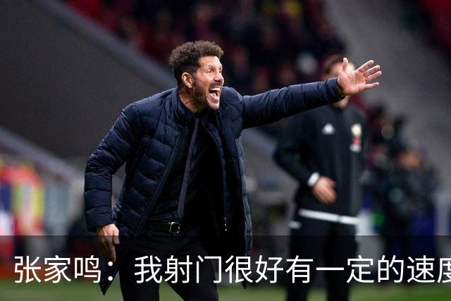 张家鸣：我射门很好有一定的速度，积攒了很多在欧洲比赛的经验